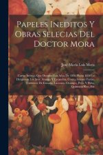 Papeles Ineditos Y Obras Selecias Del Doctor Mora: Cartas Intimas Que Durante Los A?os De 1836 Hasta 1850 Le Dirigieron Los Sres. Arango Y Escandón, C