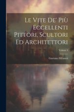 Le Vite De' Pi? Eccellenti Pittori, Scultori Ed Architettori; Volume 4
