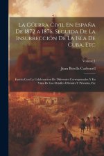 La Güerra Civil En Espa?a De 1872 a 1876, Seguida De La Insurrección De La Isla De Cuba, Etc: Escrita Con La Colaboracion De Diferentes Corresponsales