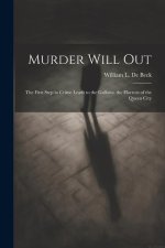 Murder Will Out: The First Step in Crime Leads to the Gallows. the Horrors of the Queen City