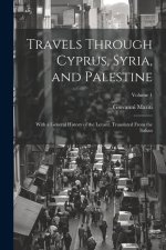 Travels Through Cyprus, Syria, and Palestine; With a General History of the Levant. Translated From the Italian; Volume 1