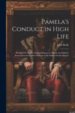 Pamela's Conduct in High Life: Publish'd From Her Original Papers. to Which Are Prefix'd, Several Curious Letters Written to the Editor On the Subjec