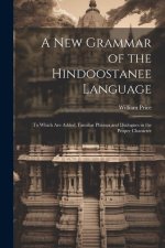 A New Grammar of the Hindoostanee Language: To Which Are Added, Familiar Phrases and Dialogues in the Proper Character