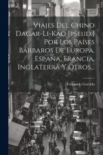 Viajes Del Chino Dagar-li-kao [pseud.] Por Los Países Bárbaros De Europa, Espa?a, Francia, Inglaterra Y Otros...