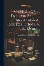 Cartas Por El Doctor Basilio Arrillaga Al Doctor D. José M. Luis Mora ...