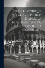 Étude Historique Sur M. Avr. Probus D'apr?s La Numismatique Du R?gne De Cet Empereur ...