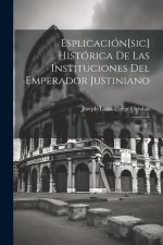 Esplicación[sic] Histórica De Las Instituciones Del Emperador Justiniano: (607 P.)