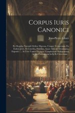 Corpus Iuris Canonici: Per Regulas Naturali Ordine Digestas, Usuque Temperatas, Ex Eodem Jure, Et Conciliis, Patribus, Atque Aliunde Desumpta