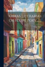 Obras Literarias De Felipe Poey ......