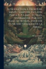 Introduction ? L'ecriture Sainte Composée En Latin Par Le R. P. Lamy... Et Trad. En François [par Le P. François Boyer]... Enrichie D'une Idée Général