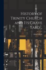 History of Trinity Church and its Grave Yard ..