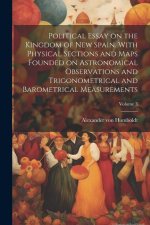 Political Essay on the Kingdom of New Spain. With Physical Sections and Maps Founded on Astronomical Observations and Trigonometrical and Barometrical
