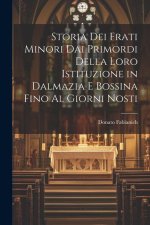 Storia Dei Frati Minori Dai Primordi Della Loro Istituzione in Dalmazia E Bossina Fino Al Giorni Nosti