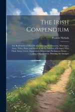 The Irish Compendium; or, Rudiments of Honour. Containing the Descents, Marriages, Issue, Titles, Posts, and Seats of all the Nobility of Ireland; Wit