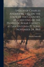 Speech of Charles Anderson, esq., on the State of the Country, at a Meeting of the People of Bexar County, at San Antonia [!] Texas, November 24, 1860