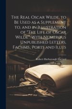 The Real Oscar Wilde, to be Used as a Supplement to, and in Illustration of 