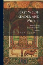 First Welsh Reader and Writer: Being Exercises in Welsh, Based on Anwyl's Welsh Grammar