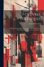 Oeuvres Politiques: Contenant La République D'oceana, Les Aphorismes Et Les Autres Traités Du M?me Auteur, Volume 1...