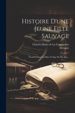 Histoire D'une Jeune Fille Sauvage: Trouvée Dans Les Bois ? L'âge De Dix Ans...