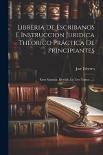 Libreria De Escribanos E Instruccion Juridica Theorico Práctica De Principiantes: Parte Segunda, Dividida En Tres Tomos ......