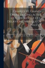 Charles Vi, Grand-opéra En Cinq Actes, De C. Delavigne Et G Delavigne, Musique De F. Halévy: Représenté Pour La Premi?re Fois, ? Paris, Sur Le Théâtre