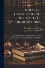 Nouvelle Traduction Des Institutes De L'empereur Justinien: Avec Des Observations Pour L'intelligence Du Texte, L'application Du Droit Français Au Dro