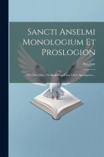Sancti Anselmi Monologium Et Proslogion: Nec Non Liber Pro Insipiente Cum Libro Apologetico...