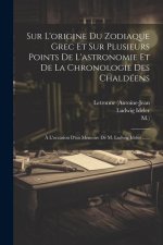 Sur L'origine Du Zodiaque Grec Et Sur Plusieurs Points De L'astronomie Et De La Chronologie Des Chaldéens: ? L'occasion D'un Mémoire De M. Ludwig Idel