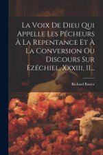 La Voix De Dieu Qui Appelle Les Pécheurs ? La Repentance Et ? La Conversion Ou Discours Sur Ezéchiel, Xxxiii, 11...