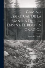 Camino Espiritual De La Manera Que Lo Ense?a El Bdo. P.s. Ignacio...