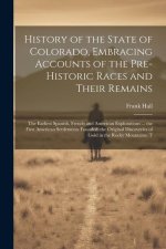 History of the State of Colorado, Embracing Accounts of the Pre-historic Races and Their Remains; the Earliest Spanish, French and American Exploratio