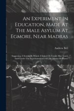 An Experiment In Education, Made At The Male Asylum At Egmore, Near Madras: Suggesting A System By Which A School Or Family May Teach Itself Under The