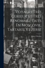 Voyages Tr?s Curieux Et Tr?s Renommez Faits En Moscovie, Tartarie, Et Perse