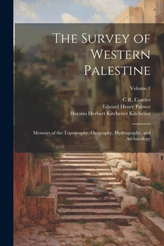 The Survey of Western Palestine: Memoirs of the Topography, Orography, Hydrography, and Archaeology; Volume 1