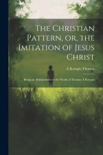 The Christian Pattern, or, the Imitation of Jesus Christ: Being an Abridgement of the Works of Thomas ? Kempis