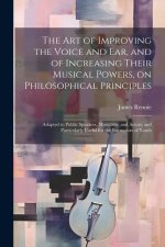 The art of Improving the Voice and ear, and of Increasing Their Musical Powers, on Philosophical Principles; Adapted to Public Speakers, Musicians, an