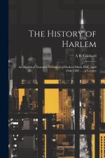 The History of Harlem: An Historical Narrative Delivered at Harlem Music Hall, April 24th, 1882 ...: a Lecture
