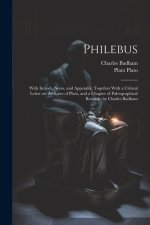 Philebus; With Introd., Notes, and Appendix; Together With a Critical Letter on the Laws of Plato, and a Chapter of Paleographical Remarks by Charles