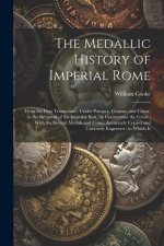 The Medallic History of Imperial Rome: From the First Triumvirate, Under Pompey, Crassus, and C?sar, to the Removal of the Imperial Seat, by Constanti