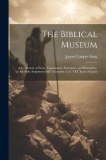 The Biblical Museum: A Collection of Notes, Explanatory, Homiletic, and Illustrative, on the Holy Scriptures: Old Testament, Vol. VIII, Boo