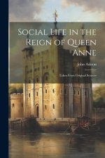 Social Life in the Reign of Queen Anne: Taken From Original Sources