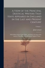 A View of the Principal Deistical Writers That Have Appeared in England in the Last and Present Century: With Observations Upon Them, and Some Account