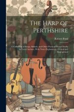 The Harp of Perthshire; a Collection of Songs, Ballads, and Other Poetical Pieces Chiefly by Local Authors, With Notes Explanatory, Critical and Biogr