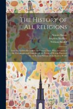 The History of all Religions: From the Earliest Records to the Present Time. With Accounts of the Ceremonies and Customs, or the Forms of Worsip Pra