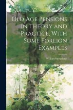 Old age Pensions in Theory and Practice, With Some Foreign Examples