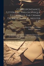 Correspondance, Littéraire, Philosophique et Critique par Grimm, Diderot, Raynal, Meister etc; Revue sur les Textes Originaux, Comprenant Outre ce qui