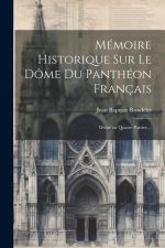 Mémoire historique sur le dôme du Panthéon français: Divisé en quatre parties ...