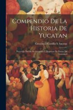 Compendio De La Historia De Yucatan: Precedido Del De Su Geografía Y Dispuesto En Forma De Lecciones