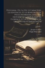Poggiana: ou, La vie, le caractere, les sentences, et les bons mots de Pogge Florentin: avec son Histoire de la republique de Fl