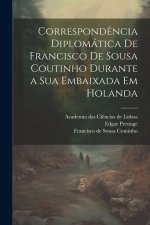 Correspond?ncia diplomática de Francisco de Sousa Coutinho durante a sua embaixada em Holanda